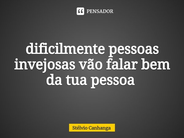 dificilmente pessoas invejosas vão falar bem da tua pessoa ⁠... Frase de Stelvio Canhanga.