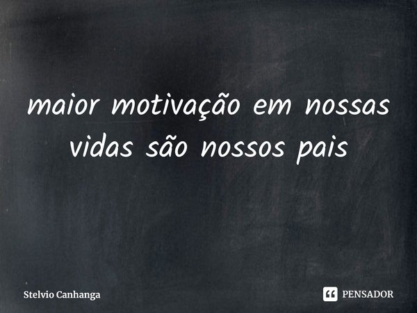 ⁠maior motivação em nossas vidas são nossos pais... Frase de Stelvio Canhanga.