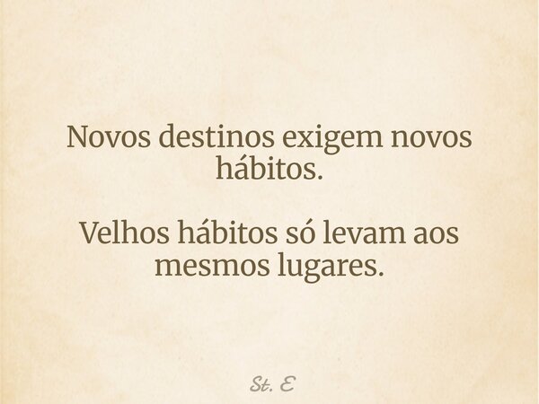 Novos destinos exigem novos hábitos. Velhos hábitos só levam aos mesmos lugares.... Frase de St. E.
