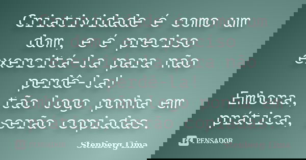 Criatividade é como um dom, e é preciso exercitá-la para não perdê-la! Embora, tão logo ponha em prática, serão copiadas.... Frase de Stenberg Lima.