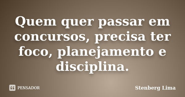 Quem quer passar em concursos, precisa ter foco, planejamento e disciplina.... Frase de Stenberg Lima.