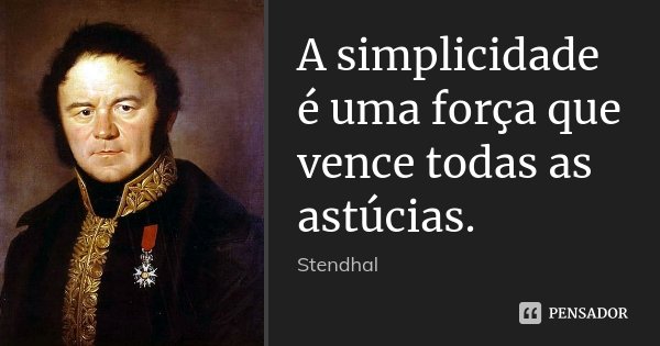 A simplicidade é uma força que vence todas as astúcias.... Frase de Stendhal.