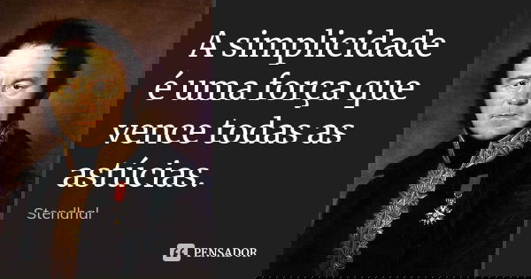 A simplicidade é uma força que vence todas as astúcias.... Frase de Stendhal.