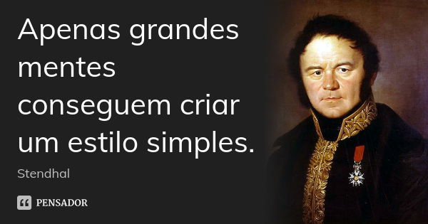 Apenas grandes mentes conseguem criar um estilo simples.... Frase de Stendhal.