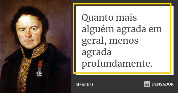 Quanto mais alguém agrada em geral, menos agrada profundamente.... Frase de Stendhal.