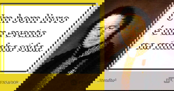 Um bom livro é um evento na minha vida.... Frase de Stendhal.