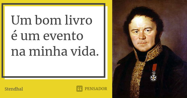 Um bom livro é um evento na minha vida.... Frase de Stendhal.