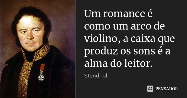 Um romance é como um arco de violino, a caixa que produz os sons é a alma do leitor.... Frase de Stendhal.