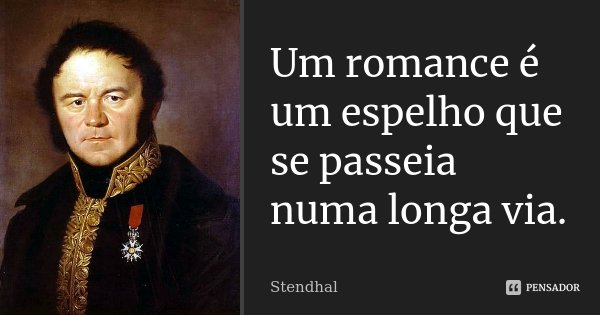 Um romance é um espelho que se passeia numa longa via.... Frase de Stendhal.