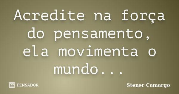 Acredite na força do pensamento, ela movimenta o mundo...... Frase de Stener Camargo.