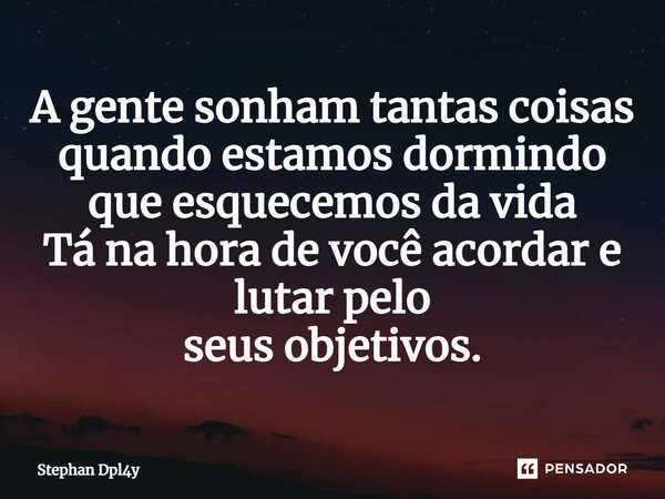 ⁠A gente sonham tantas coisas quando estamos dormindo que esquecemos da vida Tá na hora de você acordar e lutar pelo seus objetivos.... Frase de Stephan Dpl4y.