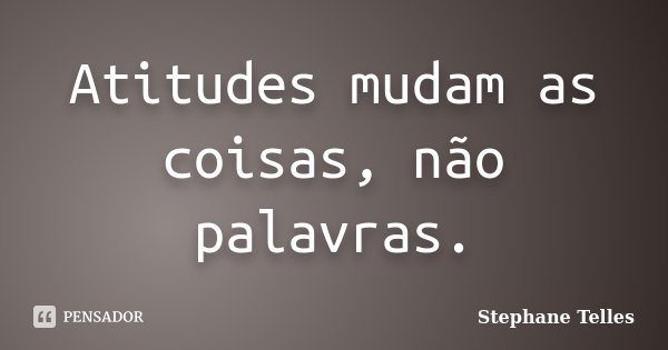 Atitudes mudam as coisas, não palavras.... Frase de Stephane Telles.