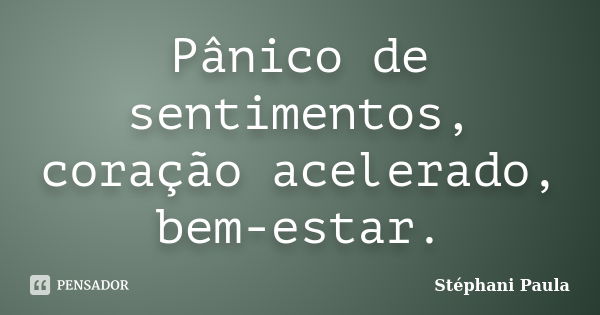 Pânico de sentimentos, coração acelerado, bem-estar.... Frase de Stéphani Paula.