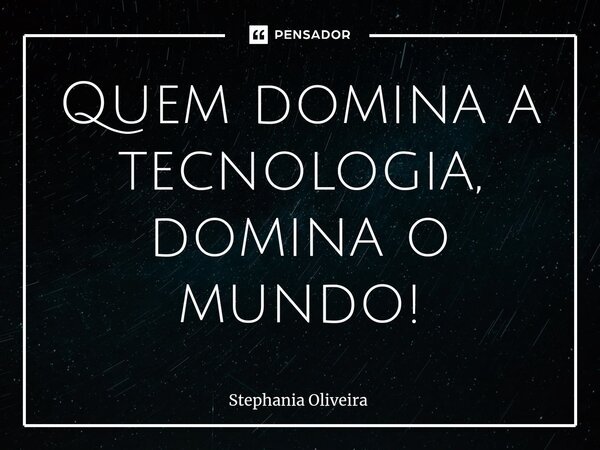 Quem domina a tecnologia, domina o mundo!⁠... Frase de Stephania Oliveira.
