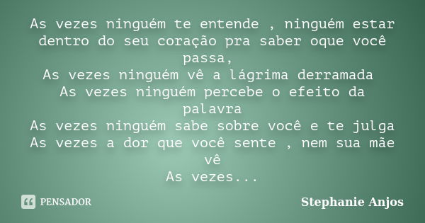 As vezes ninguém te entende , ninguém estar dentro do seu coração pra saber oque você passa, As vezes ninguém vê a lágrima derramada As vezes ninguém percebe o ... Frase de Stephanie Anjos.