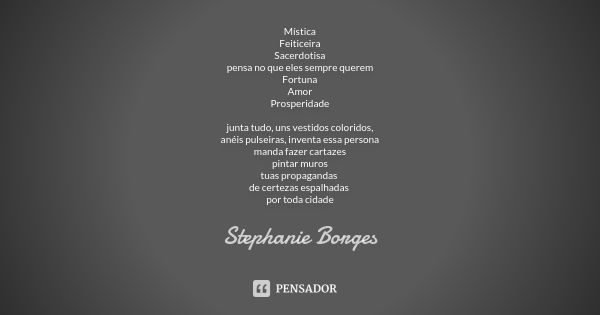 Mística Feiticeira Sacerdotisa pensa no que eles sempre querem Fortuna Amor Prosperidade junta tudo, uns vestidos coloridos, anéis pulseiras, inventa essa perso... Frase de Stephanie Borges.