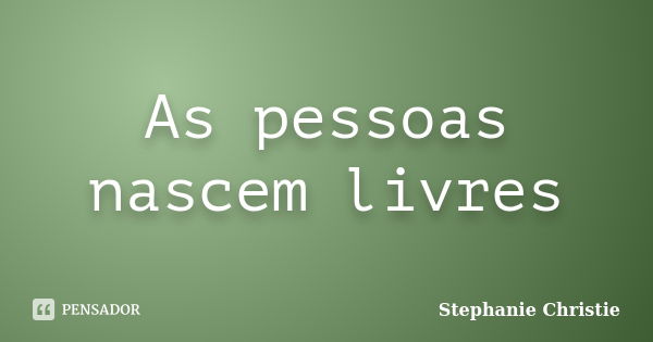 As pessoas nascem livres... Frase de Stephanie Christie.