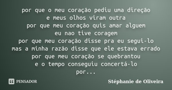 por que o meu coração pediu uma direção e meus olhos viram outra por que meu coração quis amar alguem eu nao tive coragem por que meu coração disse pra eu segui... Frase de Stéphanie de Oliveira.