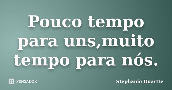 Pouco tempo para uns,muito tempo para nós.... Frase de Stephanie Duartte.