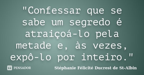 "Confessar que se sabe um segredo é atraiçoá-lo pela metade e, às vezes, expô-lo por inteiro."... Frase de Stéphanie Félicité Ducrest de St-Albin.