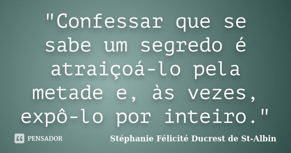 "Confessar que se sabe um segredo é atraiçoá-lo pela metade e, às vezes, expô-lo por inteiro."... Frase de Stéphanie Félicité Ducrest de St-Albin.