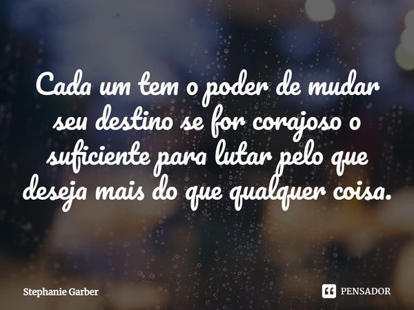 ⁠Cada um tem o poder de mudar seu destino se for corajoso o suficiente para lutar pelo que deseja mais do que qualquer coisa.... Frase de Stephanie Garber.