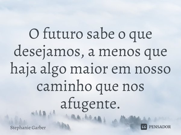 ⁠O futuro sabe o que desejamos, a menos que haja algo maior em nosso caminho que nos afugente.... Frase de Stephanie Garber.