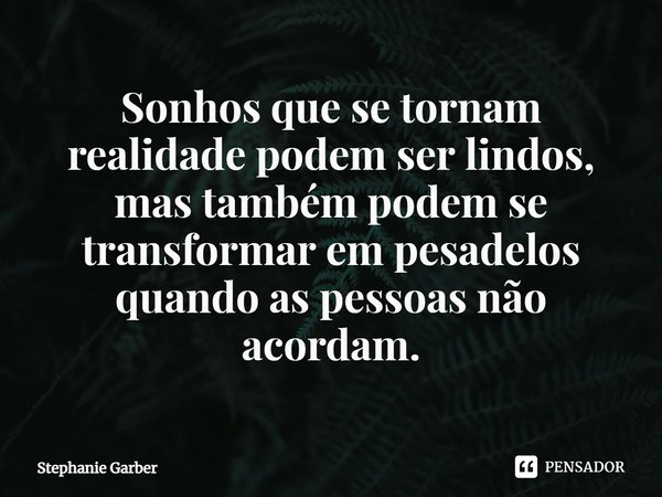 ⁠Sonhos que se tornam realidade podem ser lindos, mas também podem se transformar em pesadelos quando as pessoas não acordam.... Frase de Stephanie Garber.