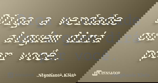 Diga a verdade ou alguém dirá por você.... Frase de Stephanie Klein.