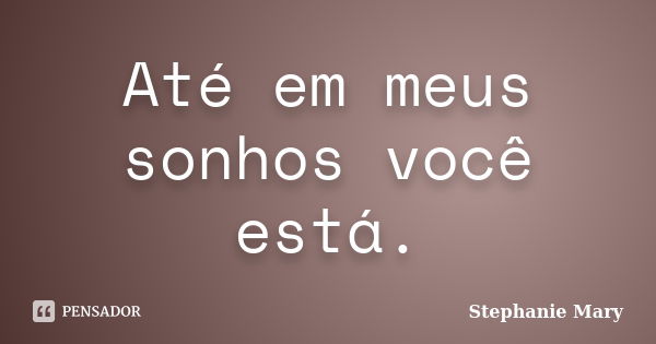 Até em meus sonhos você está.... Frase de Stephanie mary.