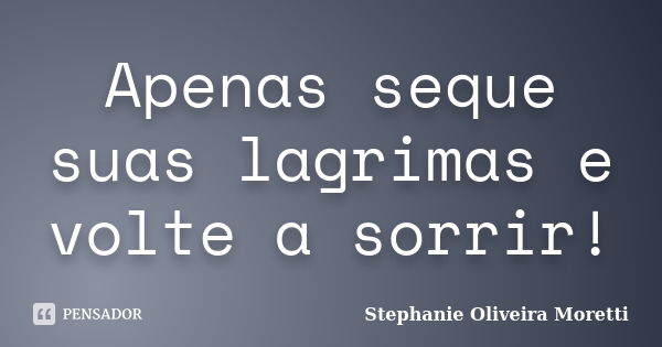 Apenas seque suas lagrimas e volte a sorrir!... Frase de Stephanie Oliveira Moretti.