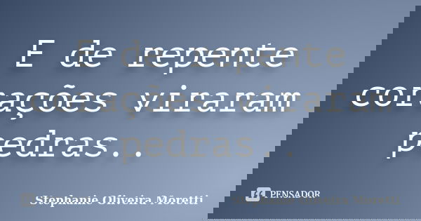 E de repente corações viraram pedras..... Frase de Stephanie Oliveira Moretti.