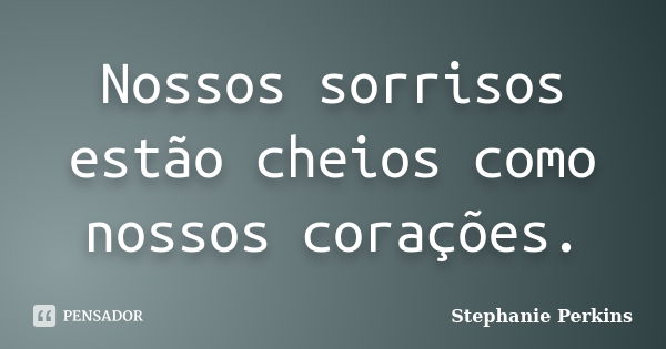 Nossos sorrisos estão cheios como nossos corações.... Frase de Stephanie Perkins.