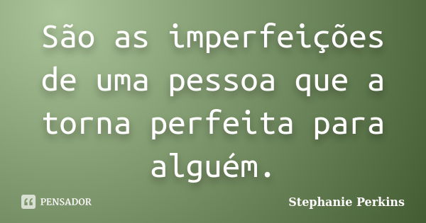 São as imperfeições de uma pessoa que a torna perfeita para alguém.... Frase de Stephanie Perkins.