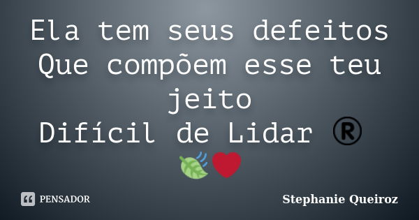 Ela tem seus defeitos Que compõem esse teu jeito Difícil de Lidar ® 🍃❤... Frase de Stephanie Queiroz.