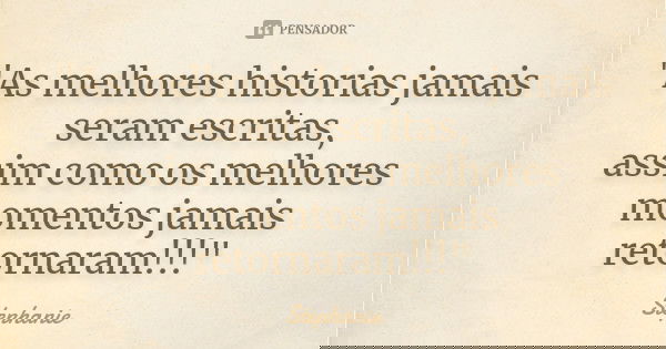 "As melhores historias jamais seram escritas, assim como os melhores momentos jamais retornaram!!!"... Frase de Stéphanie.
