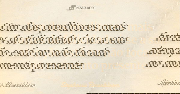 Um dos preditores mais fortes de felicidade é se a sua atenção está ou não focada no momento presente.... Frase de Stephanie Rosenbloom.