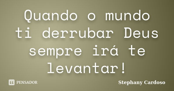 Quando o mundo ti derrubar Deus sempre irá te levantar!... Frase de Stephany Cardoso.