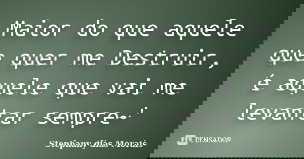 Maior do que aquele que quer me Destruir, é aquele que vai me levantar sempre~'... Frase de Stephany dias Morais.