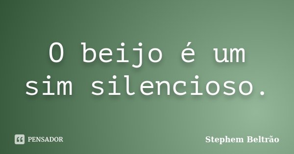 O beijo é um sim silencioso.... Frase de Stephem Beltrão.