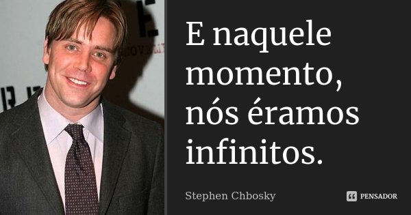 E naquele momento, nós éramos infinitos.... Frase de Stephen Chbosky.