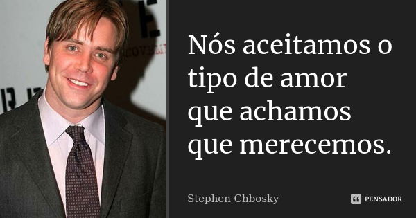 Nós aceitamos o tipo de amor que achamos que merecemos.... Frase de Stephen Chbosky.