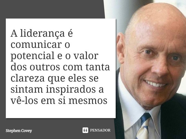 ⁠A liderança é comunicar o potencial e o valor dos outros com tanta clareza que eles se sintam inspirados a vê-los em si mesmos... Frase de Stephen Covey.