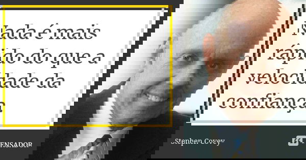 Nada é mais rápido do que a velocidade da confiança.... Frase de Stephen Covey.