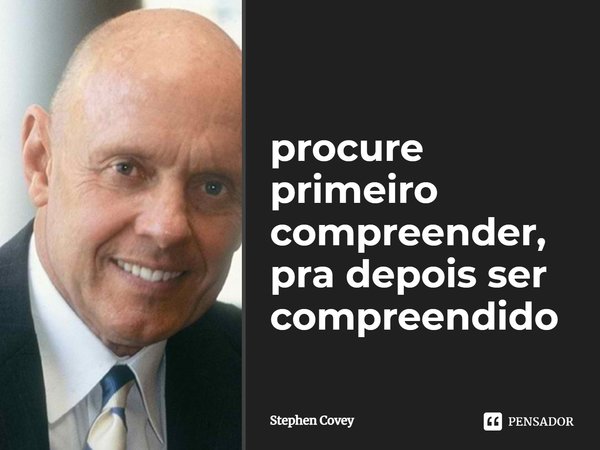 ⁠procure primeiro compreender, pra depois ser compreendido... Frase de Stephen Covey.