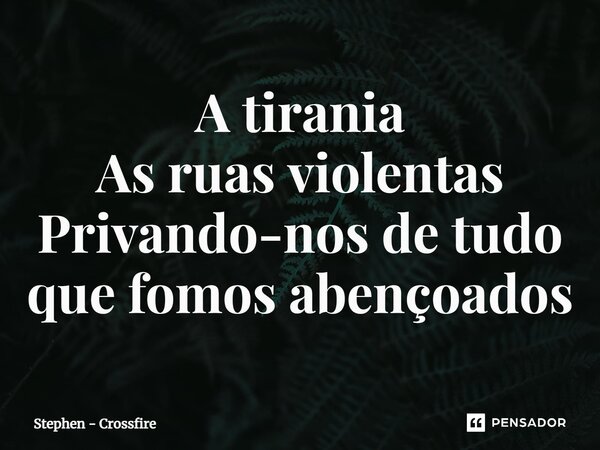 ⁠A tirania As ruas violentas Privando-nos de tudo que fomos abençoados... Frase de Stephen - Crossfire.