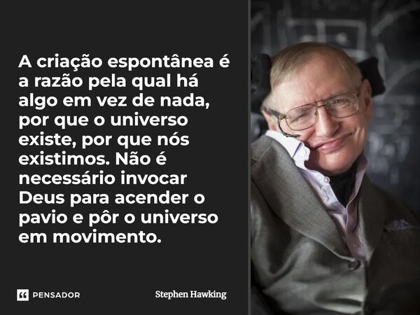 ⁠A criação espontânea é a razão pela qual há algo em vez de nada, por que o universo existe, por que nós existimos. Não é necessário invocar Deus para acender o... Frase de Stephen Hawking.