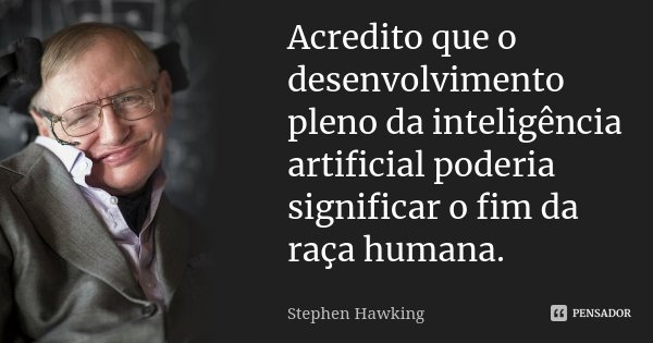 Acredito que o desenvolvimento pleno da inteligência artificial poderia significar o fim da raça humana.... Frase de Stephen Hawking.