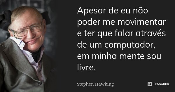 Apesar de eu não poder me movimentar e ter que falar através de um computador, em minha mente sou livre.... Frase de Stephen Hawking.