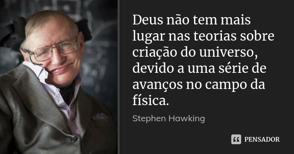 Deus não tem mais lugar nas teorias sobre criação do universo, devido a uma série de avanços no campo da física.... Frase de Stephen Hawking.